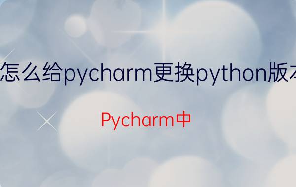 怎么给pycharm更换python版本 Pycharm中.ui文件如何生成.py文件？